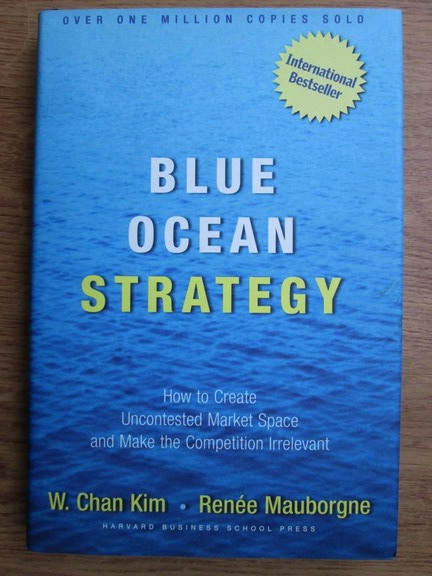 Blue Ocean Strategy: How to Create Uncontested Market Space and Make Competition Irrelevant